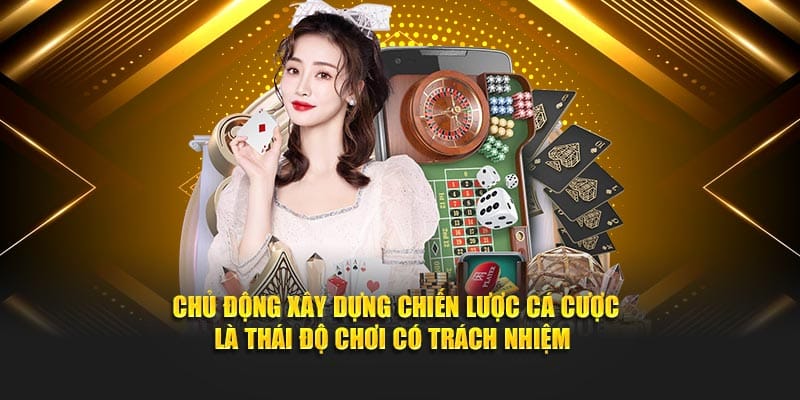 Chủ động xây dựng chiến lược cá cược là thái độ chơi có trách nhiệm