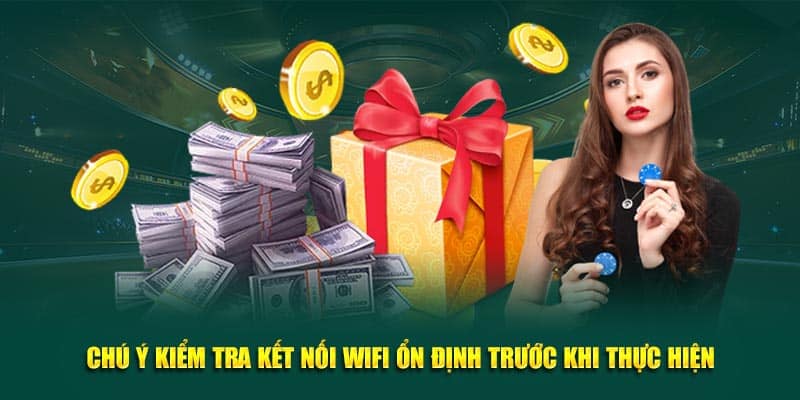 Chú ý kiểm tra kết nối wifi ổn định trước khi thực hiện