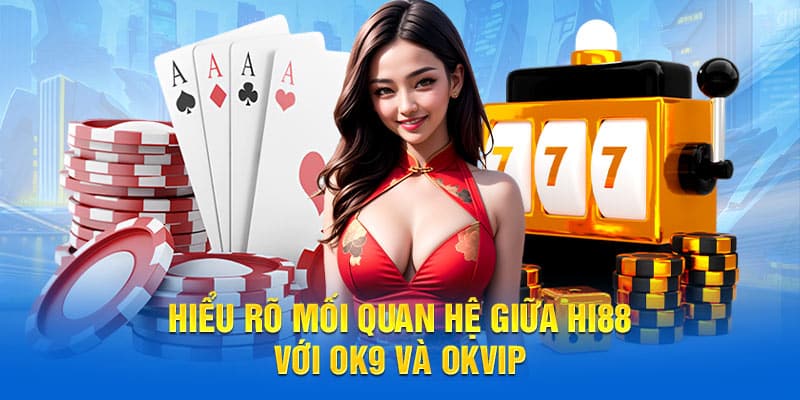 Hiểu rõ mối quan hệ giữa Hi88 với OK9 và OKVIP