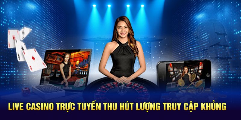 Live casino trực tuyến thu hút lượng truy cập khủng 