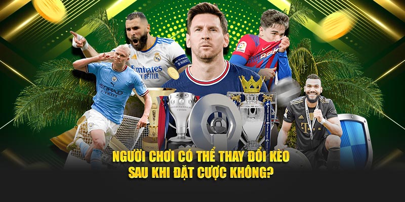 Người chơi có thể thay đổi kèo sau khi đặt cược không