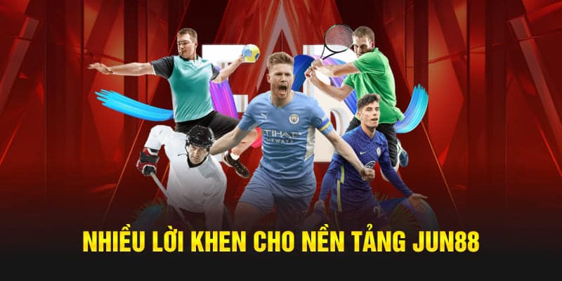 Nhiều lời khen cho nền tảng Jun88