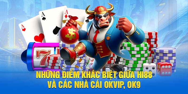 Những điểm khác biệt giữa Hi88 và các nhà cái OKVIP, OK9