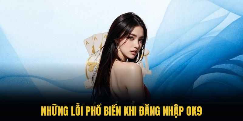 Những lỗi phổ biến khi đăng nhập OK9