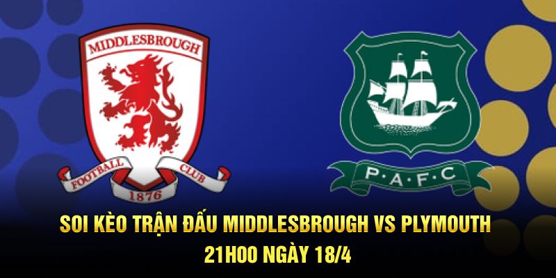 Soi Kèo trận đấu Middlesbrough vs Plymouth 21h00 ngày 18/4