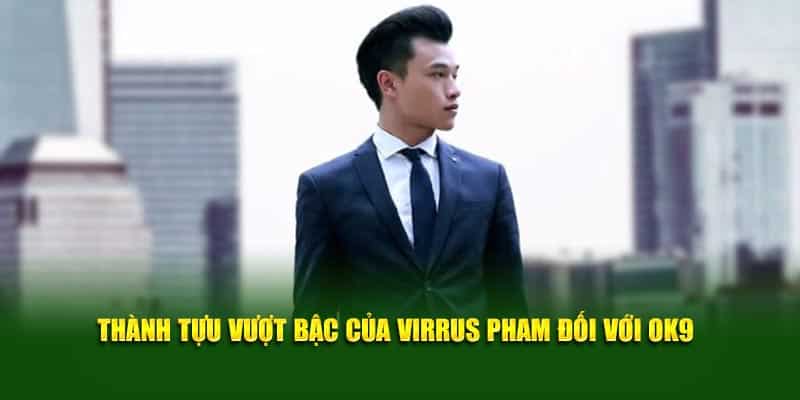 Thành tựu vượt bậc của Virrus Pham đối với OK9