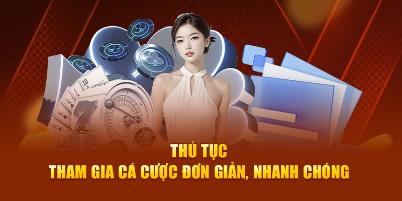 Thủ tục tham gia cá cược tại hệ thống siêu đơn giản, nhanh chóng 
