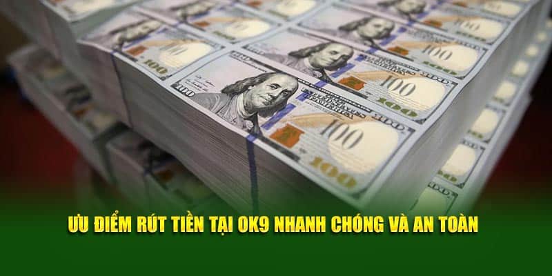 Ưu điểm rút tiền tại OK9 nhanh chóng và an toàn