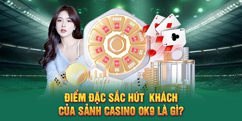 Điểm đặc sắc hút  khách của sảnh Casino OK9 là gì?
